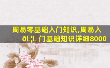 周易零基础入门知识,周易入 🦁 门基础知识详细8000